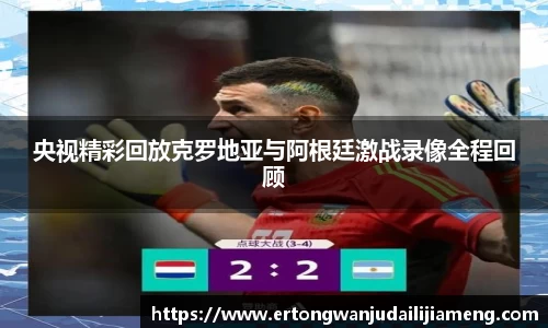 央视精彩回放克罗地亚与阿根廷激战录像全程回顾